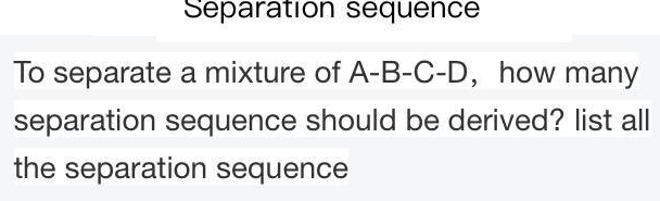 Separation Sequence To Separate A Mixture Of A B C D How Many Separation Sequence Should Be Derived List All The Separ 1