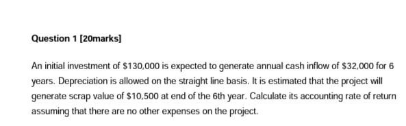 Question 1 20marks An Initial Investment Of 130 000 Is Expected To Generate Annual Cash Inflow Of 32 000 For 6 Years 1