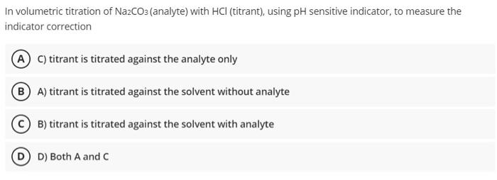 In Volumetric Titration Of Na2co3 Analyte With Hcl Titrant Using Ph Sensitive Indicator To Measure The Indicator C 1
