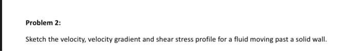 Problem 2 Sketch The Velocity Velocity Gradient And Shear Stress Profile For A Fluid Moving Past A Solid Wall 1