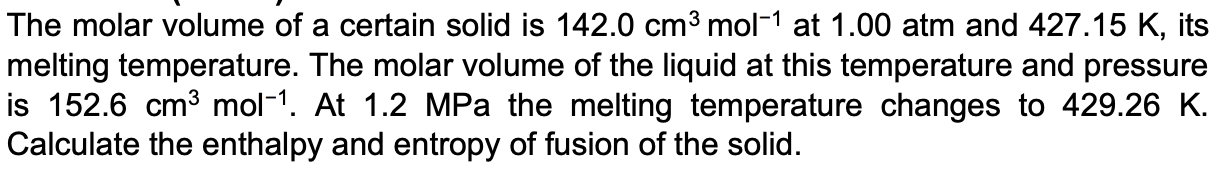 The Molar Volume Of A Certain Solid Is 142 0 Cm3 Mol 1 At 1 00 Atm And 427 15 K Its Melting Temperature The Molar Volu 1