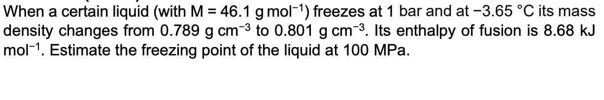 When A Certain Liquid With M 46 1 G Mol 1 Freezes At 1 Bar And At 3 65 C Its Mass Density Changes From 0 789 G Cm 1