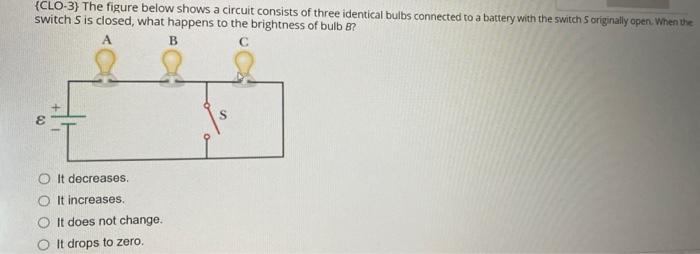Clo 3 The Figure Below Shows A Circuit Consists Of Three Identical Bulbs Connected To A Battery With The Switch S Orig 1