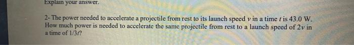 Explain Your Answer 2 The Power Needed To Accelerate A Projectile From Rest To Its Launch Speed V In A Time T Is 43 0 1