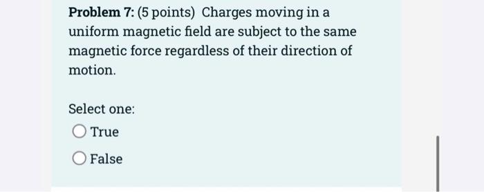 Problem 7 5 Points Charges Moving In A Uniform Magnetic Field Are Subject To The Same Magnetic Force Regardless Of Th 1