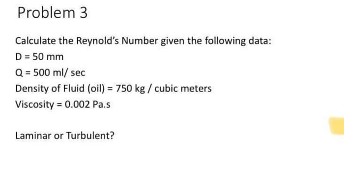 Problem No 4 Determine Whether The Fluid Flow Is Laminar Or Turbulent Given The Data D 1 5 In V 0 025 M S Density 2
