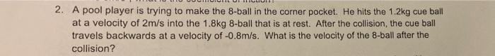2 A Pool Player Is Trying To Make The 8 Ball In The Corner Pocket He Hits The 1 2kg Cue Ball At A Velocity Of 2m S Int 1