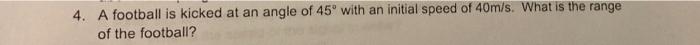 4 A Football Is Kicked At An Angle Of 45 With An Initial Speed Of 40m S What Is The Range Of The Football 1