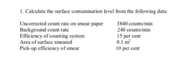 1 Calculate The Surface Contamination Level From The Following Data Uncorrected Count Rate On Smear Paper Background C 1