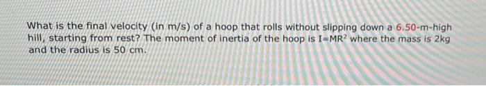 What Is The Final Velocity In M S Of A Hoop That Rolls Without Slipping Down A 6 50 M High Hill Starting From Rest T 1