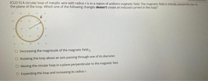 Clo 51 A Circular Loop Of Metallic Wire With Radius R Is In A Region Of Uniform Magnetic Field The Magnetic Field Is In 1