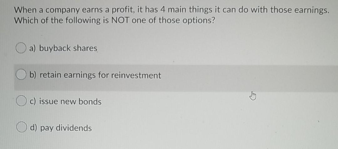 When A Company Earns A Profit It Has 4 Main Things It Can Do With Those Earnings Which Of The Following Is Not One Of 1