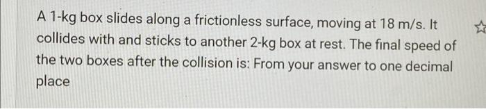 A 1 Kg Box Slides Along A Frictionless Surface Moving At 18 M S It Collides With And Sticks To Another 2 Kg Box At Res 1