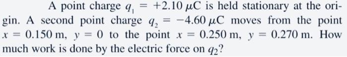 A Point Charge Q1 2 10 Uc Is Held Stationary At The Origin A Second Point Charge Q2 4 60 Uc Moves From The Point X 1