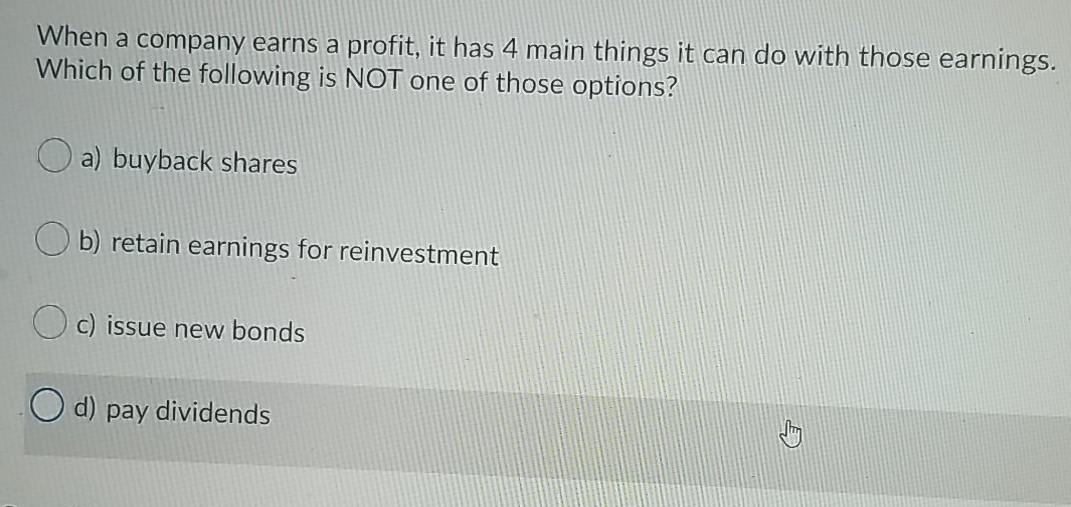 When A Company Earns A Profit It Has 4 Main Things It Can Do With Those Earnings Which Of The Following Is Not One Of 1