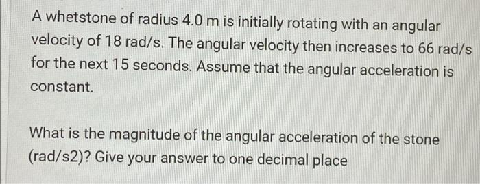 A Whetstone Of Radius 4 0 M Is Initially Rotating With An Angular Velocity Of 18 Rad S The Angular Velocity Then Increa 1