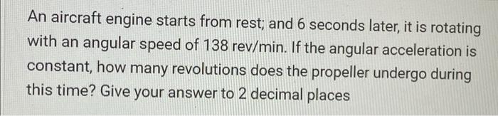 An Aircraft Engine Starts From Rest And 6 Seconds Later It Is Rotating With An Angular Speed Of 138 Rev Min If The An 1