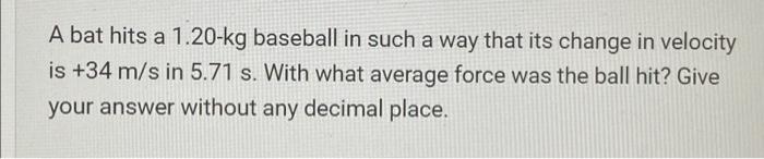 A Bat Hits A 1 20 Kg Baseball In Such A Way That Its Change In Velocity Is 34 M S In 5 71 S With What Average Force Wa 1