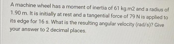 A Machine Wheel Has A Moment Of Inertia Of 61 Kg M2 And A Radius Of A 1 90 M It Is Initially At Rest And A Tangential F 1