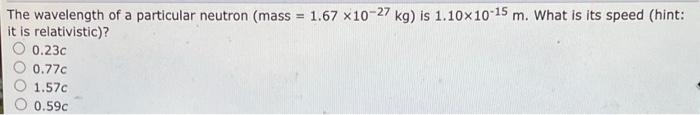 The Wavelength Of A Particular Neutron Mass 1 67 X10 27 Kg Is 1 10x10 15 M What Is Its Speed Hint It Is Relativis 1