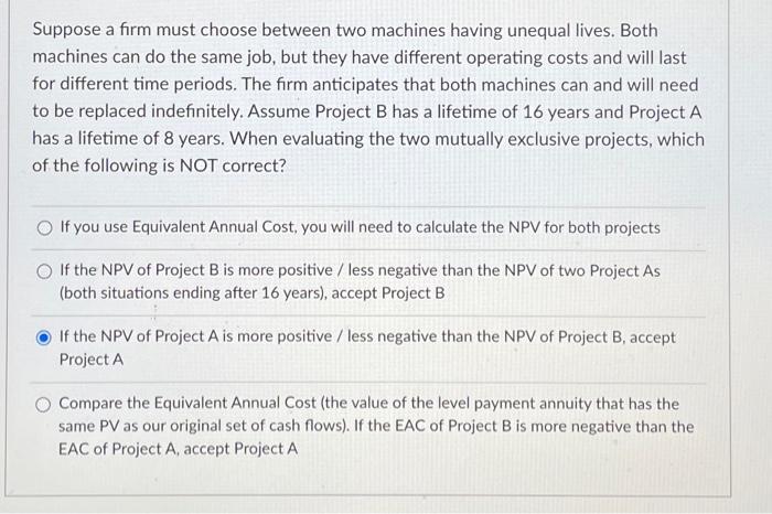 Suppose A Firm Must Choose Between Two Machines Having Unequal Lives Both Machines Can Do The Same Job But They Have D 1