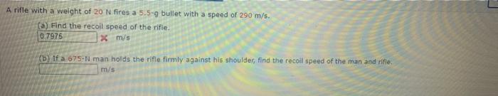 A Rifle With A Weight Of 20 N Fires A 5 5 9 Bullet With A Speed Of 290 M S A Find The Recoil Speed Of The Rifle 0 79 1
