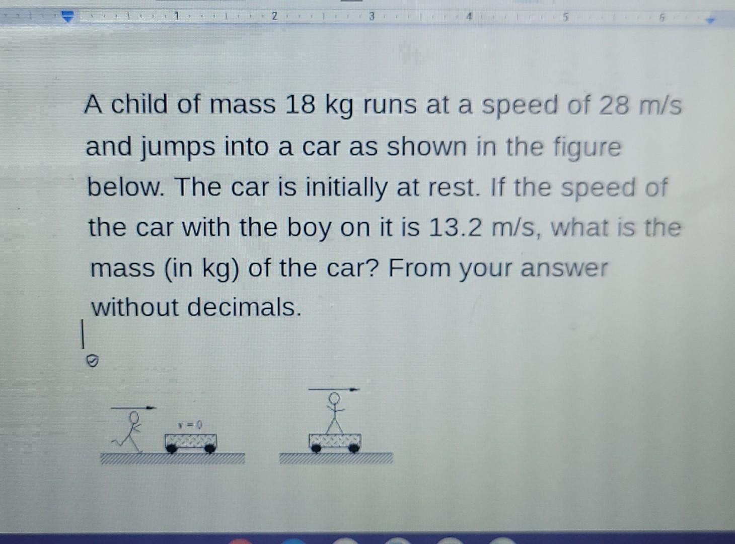 1 2 3 4 5 A Child Of Mass 18 Kg Runs At A Speed Of 28 M S And Jumps Into A Car As Shown In The Figure Below The Car I 1