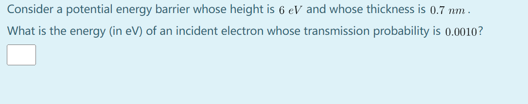 Consider A Potential Energy Barrier Whose Height Is 6 Ev And Whose Thickness Is 0 7 Nm What Is The Energy In Ev Of An 1