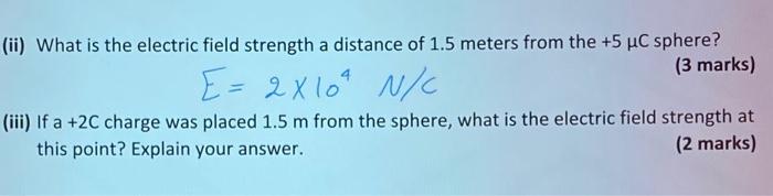 Ii What Is The Electric Field Strength A Distance Of 1 5 Meters From The 5 C Sphere 3 Marks E 2x10 N C Iii If A 1