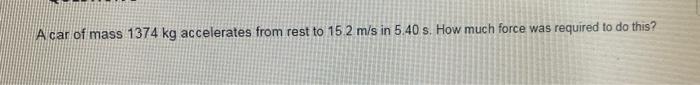 Acar Of Mass 1374 Kg Accelerates From Rest To 15 2 M S In 5 40 S How Much Force Was Required To Do This 1
