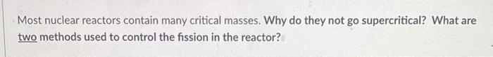 Most Nuclear Reactors Contain Many Critical Masses Why Do They Not Go Supercritical What Are Two Methods Used To Contr 1