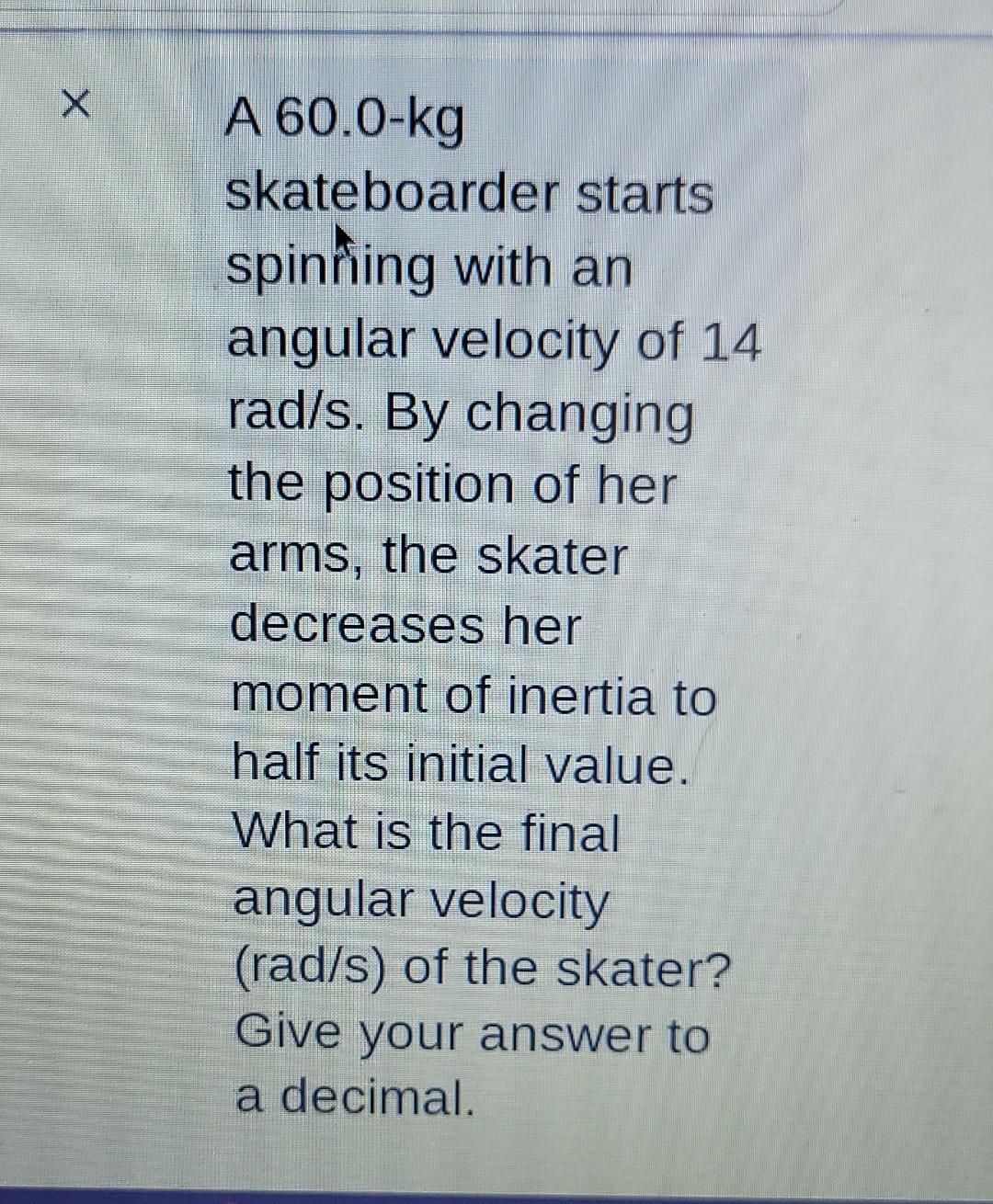 X A 60 0 Kg Skateboarder Starts Spinning With An Angular Velocity Of 14 Rad S By Changing The Position Of Her Arms The 1