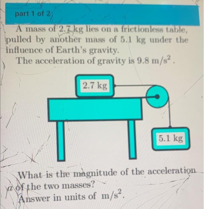 Part 1 Of 2 122 A Mass Of 2 7 Kg Lies On A Frictionless Table Pulled By Another Mass Of 5 1 Kg Under The Influence Of E 1