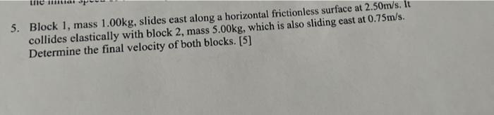 5 Block 1 Mass 1 00kg Slides East Along A Horizontal Frictionless Surface At 2 50m S It Collides Elastically With Bl 1
