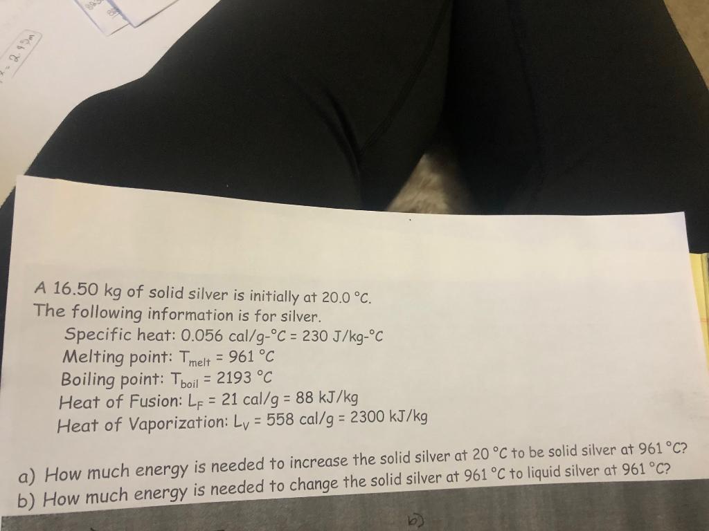 A 16 50 Kg Of Solid Silver Is Initially At 20 0 C The Following Information Is For Silver Specific Heat 0 056 Cal G 1