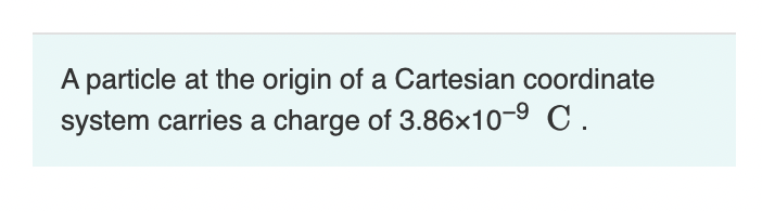 A Particle At The Origin Of A Cartesian Coordinate System Carries A Charge Of 3 86x10 9 C Part A What Is The Magnitud 1