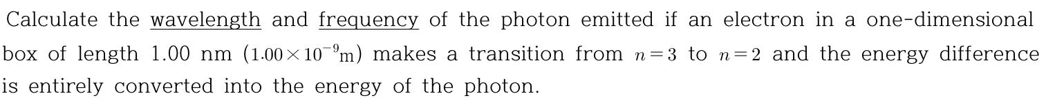 Calculate The Wavelength And Frequency Of The Photon Emitted If An Electron In A One Dimensional Box Of Length 1 00 Nm 1