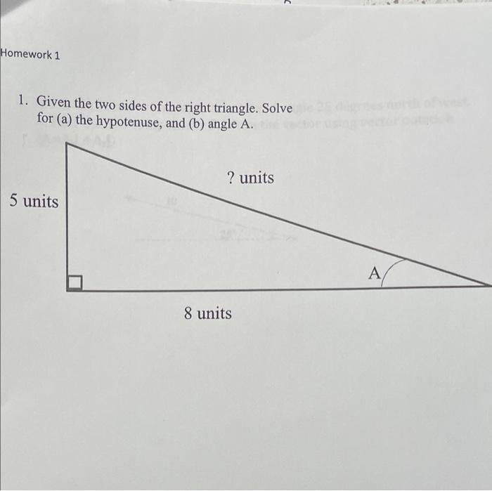 C Homework 1 1 Given The Two Sides Of The Right Triangle Solve For A The Hypotenuse And B Angle A Units 5 Unit 1
