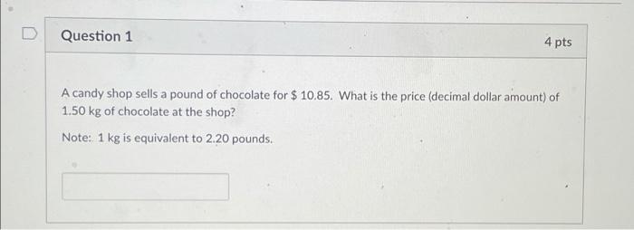 Question 1 4 Pts A Candy Shop Sells A Pound Of Chocolate For 10 85 What Is The Price Decimal Dollar Amount Of 1 50 K 1