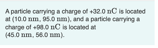 A Particle Carrying A Charge Of 32 0 Nc Is Located At 10 0 Nm 95 0 Nm And A Particle Carrying A Charge Of 98 0 Nc 1
