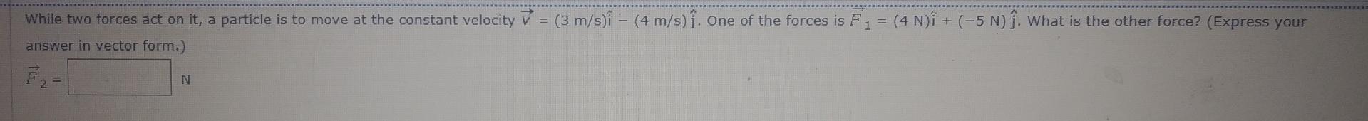 While Two Forces Act On It A Particle Is To Move At The Constant Velocity V 3 M S I 4 M S S One Of The Forces 1