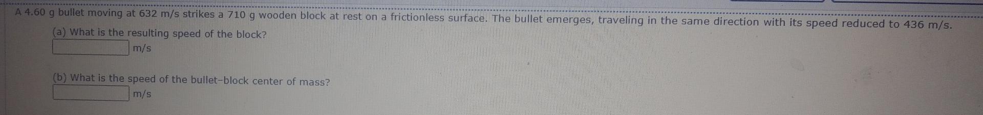 A 4 60 G Bullet Moving At 632 M S Strikes A 710 G Wooden Block At Rest On A Frictionless Surface The Bullet Emerges Tr 1