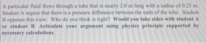 A Particular Fluid Flows Through A Tube That Is Nearly 2 0 M Long With A Radius Of 0 25 M Student A Argues That There I 1