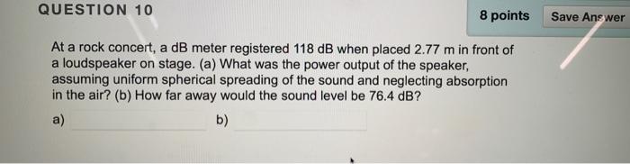 Question 10 8 Points Save Answer A At A Rock Concert A Db Meter Registered 118 Db When Placed 2 77 M In Front Of A Loud 1
