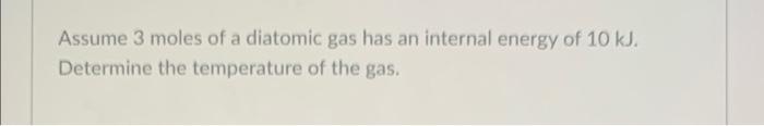 Assume 3 Moles Of A Diatomic Gas Has An Internal Energy Of 10 Kj Determine The Temperature Of The Gas 1