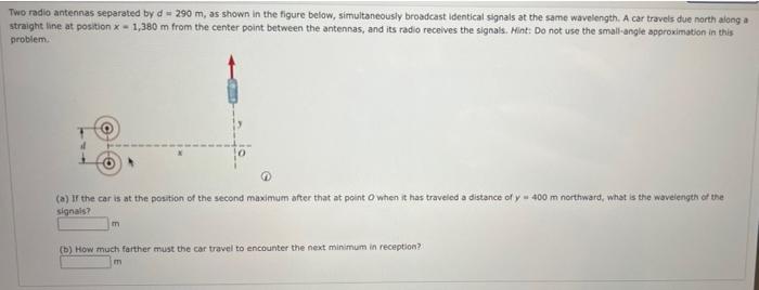Two Radio Antennas Separated By D 290 M As Shown In The Figure Below Simultaneously Broadcast Identical Signals At T 1