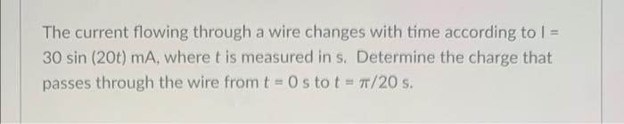The Current Flowing Through A Wire Changes With Time According To 1 30 Sin 20t Ma Where T Is Measured In S Determi 1