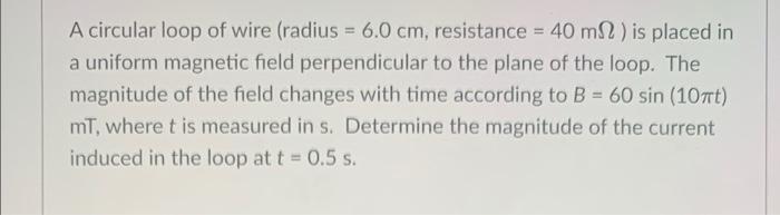 A Circular Loop Of Wire Radius 6 0 Cm Resistance 40 M2 Is Placed In A Uniform Magnetic Field Perpendicular To The 1