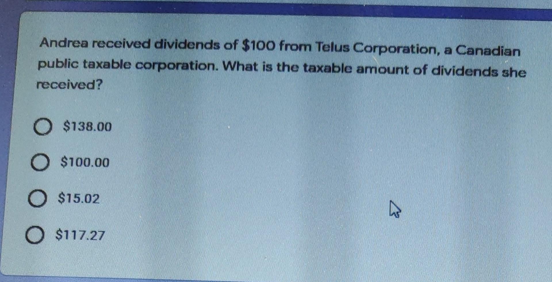 Andrea Received Dividends Of 100 From Telus Corporation A Canadian Public Taxable Corporation What Is The Taxable Amo 1