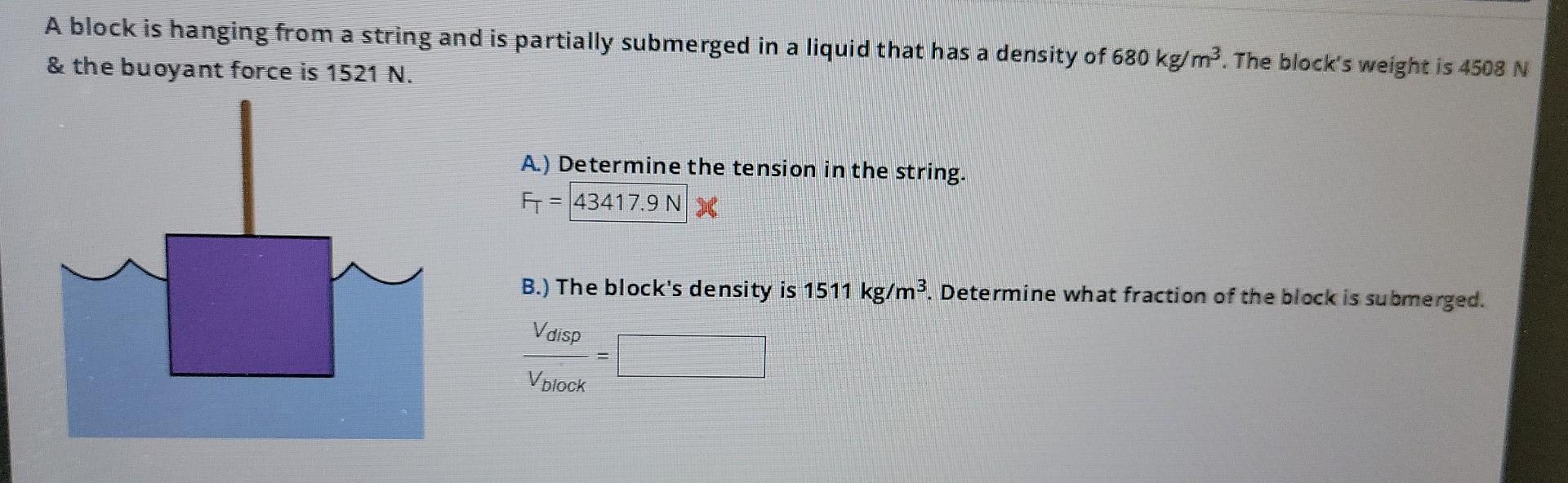 A Block Is Hanging From A String And Is Partially Submerged In A Liquid That Has A Density Of 680 Kg M2 The Block S Wei 2